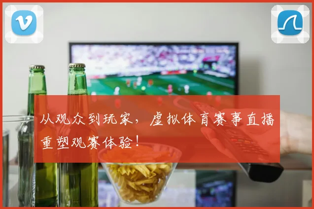 从观众到玩家，虚拟体育赛事直播重塑观赛体验！
