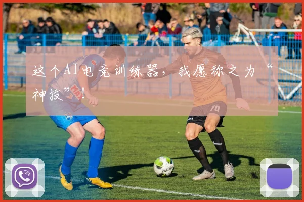这个AI电竞训练器，我愿称之为“神技”！