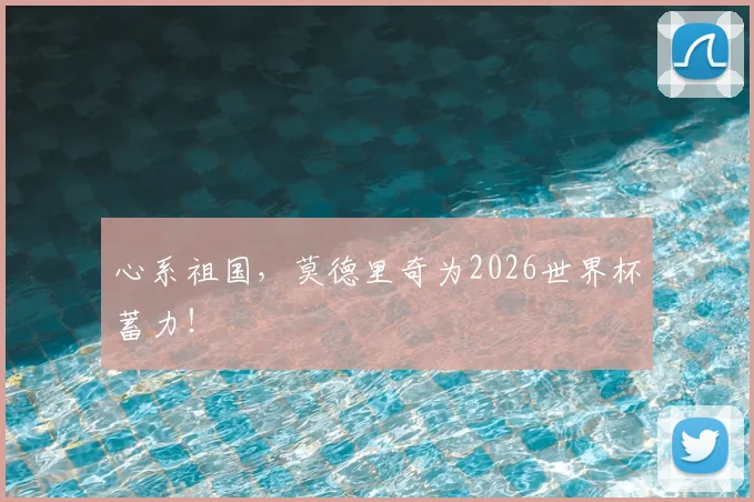 心系祖国，莫德里奇为2026世界杯蓄力！