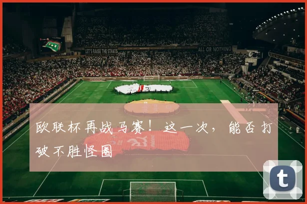 欧联杯再战马赛！这一次，能否打破不胜怪圈