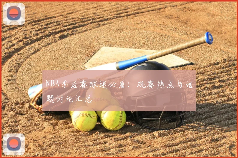 NBA季后赛球迷必看：观赛热点与话题讨论汇总