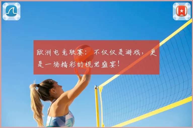 欧洲电竞联赛：不仅仅是游戏，更是一场精彩的视觉盛宴！