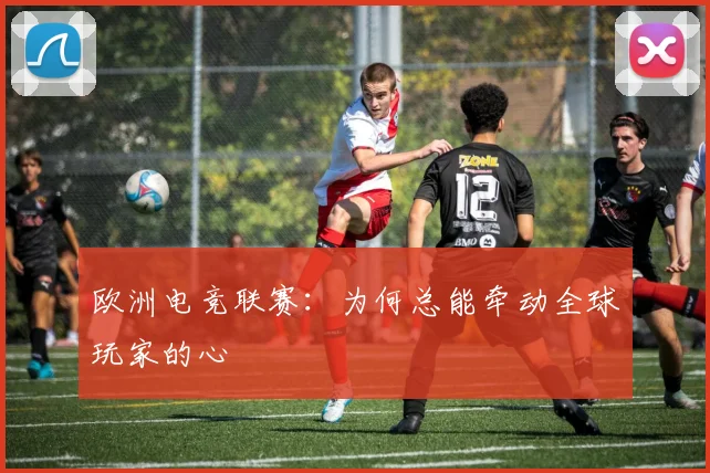 欧洲电竞联赛:为何总能牵动全球玩家的心