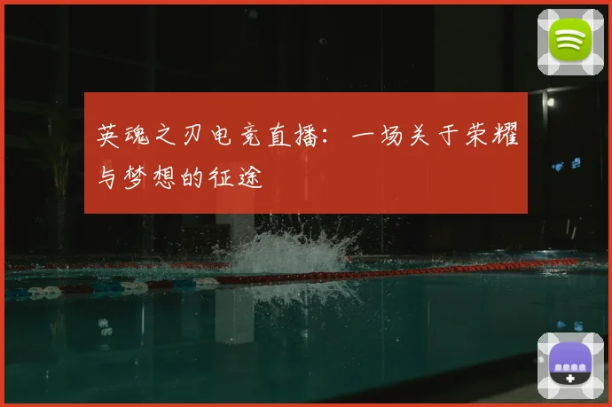 英魂之刃电竞直播：一场关于荣耀与梦想的征途