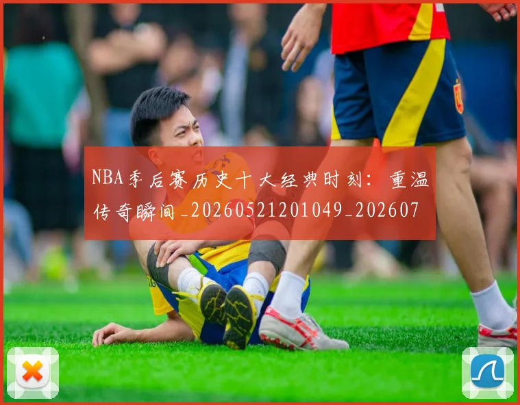 NBA季后赛历史十大经典时刻：重温传奇瞬间_20260521201049_20260702164019