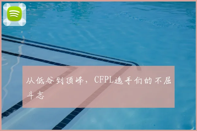 从低谷到顶峰，CFPL选手们的不屈斗志