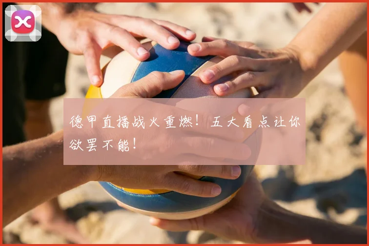 德甲直播战火重燃!五大看点让你欲罢不能!