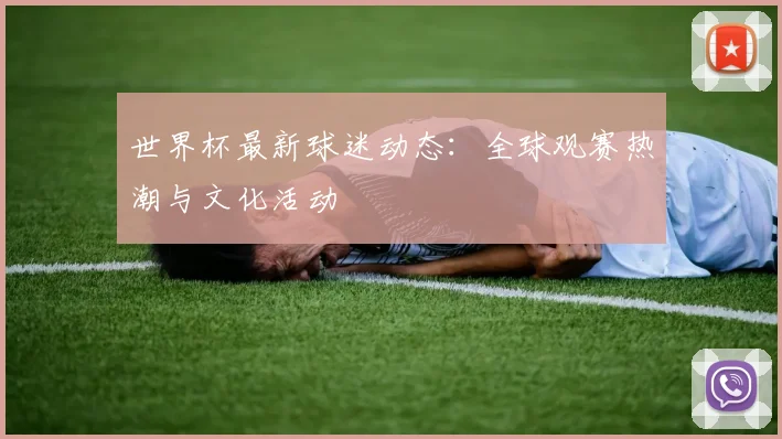 世界杯最新球迷动态：全球观赛热潮与文化活动