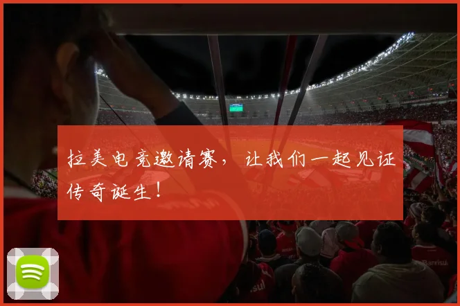 拉美电竞邀请赛，让我们一起见证传奇诞生！