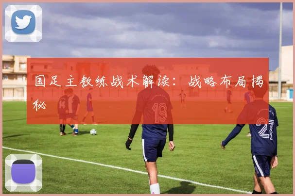 国足主教练战术解读：战略布局揭秘