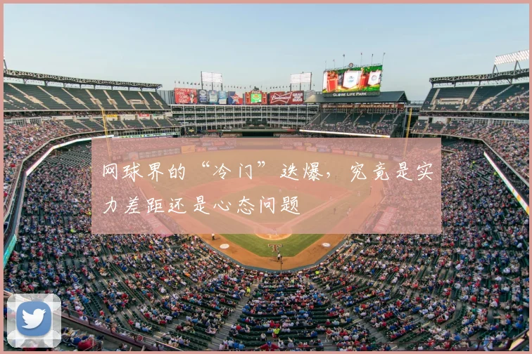 网球界的“冷门”迭爆，究竟是实力差距还是心态问题