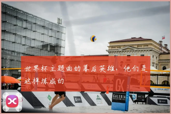 世界杯主题曲的幕后英雄，他们是这样炼成的
