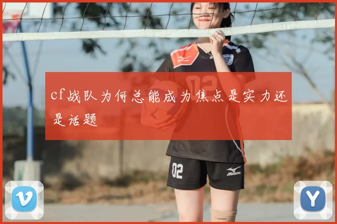 cf战队为何总能成为焦点是实力还是话题