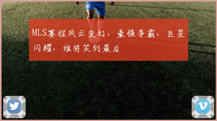 MLS赛程风云变幻，豪强争霸，巨星闪耀，谁将笑到最后