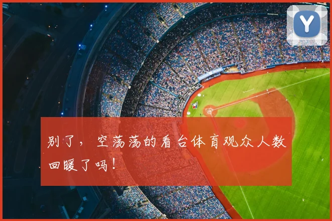 别了，空荡荡的看台体育观众人数回暖了吗！