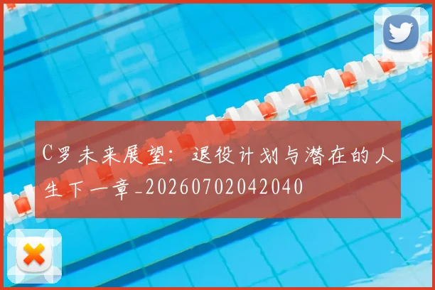 C罗未来展望:退役计划与潜在的人生下一章_20260702042040