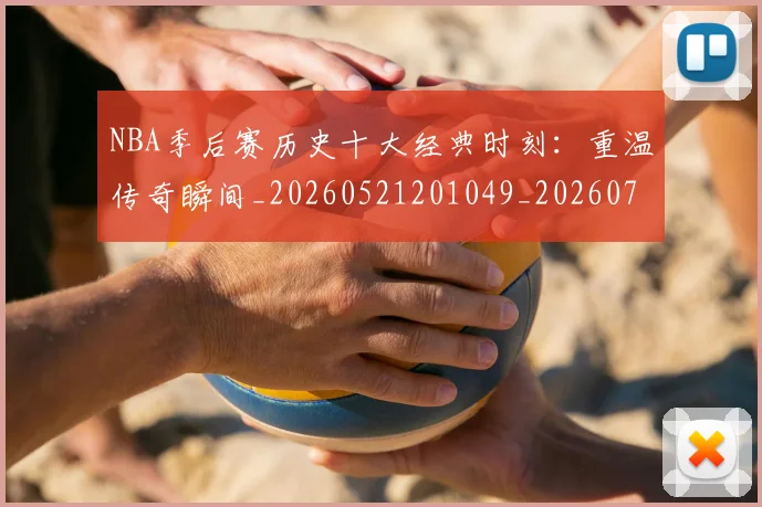 NBA季后赛历史十大经典时刻：重温传奇瞬间_20260521201049_20260702164019