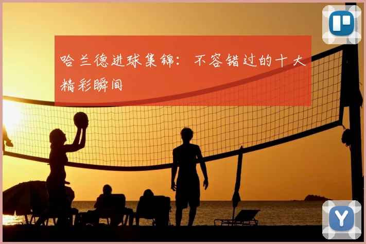 哈兰德进球集锦：不容错过的十大精彩瞬间
