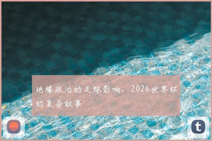 地缘政治的足球影响，2026世界杯的复杂叙事
