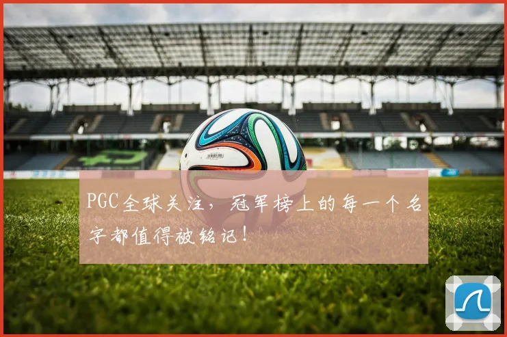 PGC全球关注，冠军榜上的每一个名字都值得被铭记！
