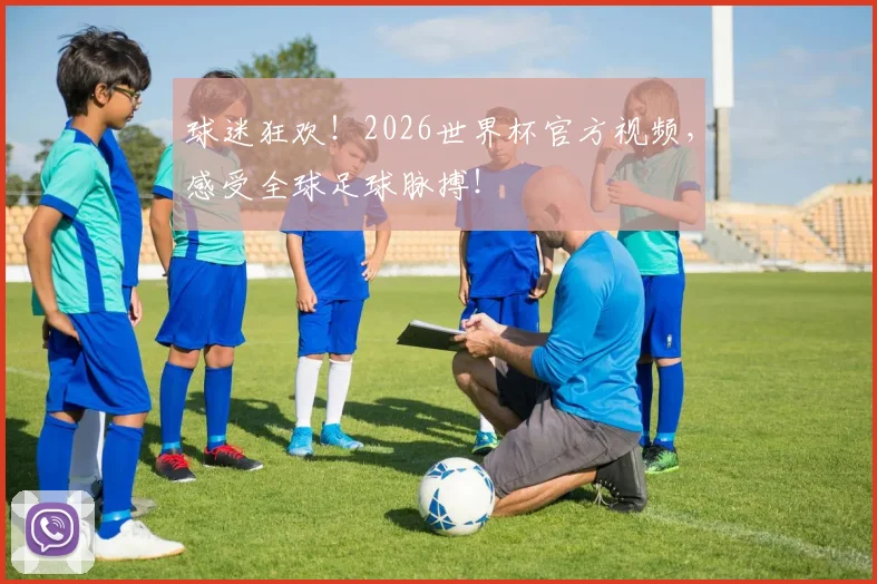 球迷狂欢!2026世界杯官方视频,感受全球足球脉搏!