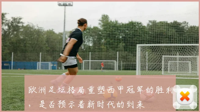 欧洲足坛格局重塑西甲冠军的胜利，是否预示着新时代的到来