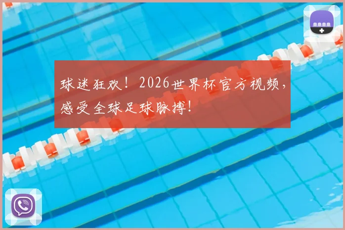 球迷狂欢！2026世界杯官方视频，感受全球足球脉搏！